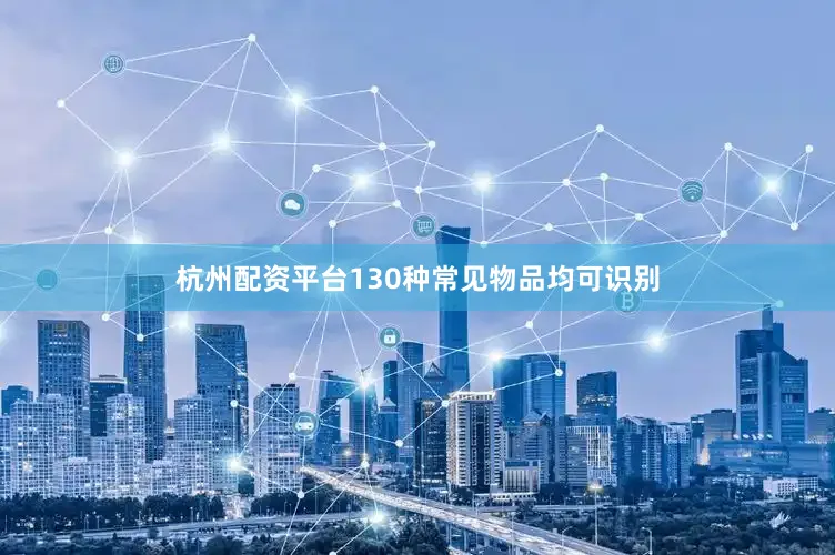 杭州配资平台130种常见物品均可识别