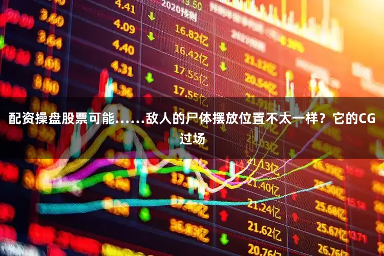 配资操盘股票可能……敌人的尸体摆放位置不太一样？它的CG过场