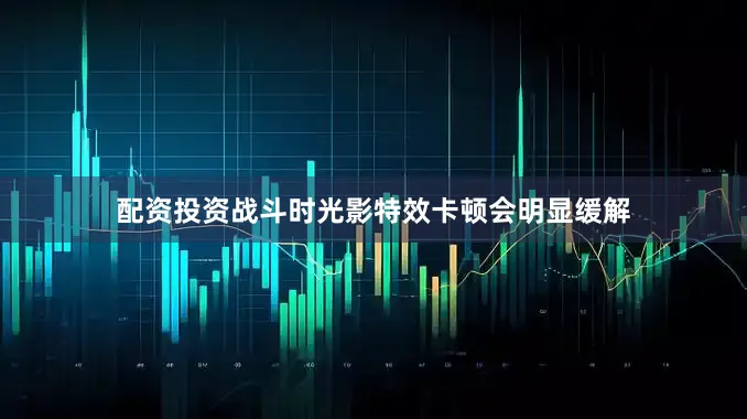 配资投资战斗时光影特效卡顿会明显缓解