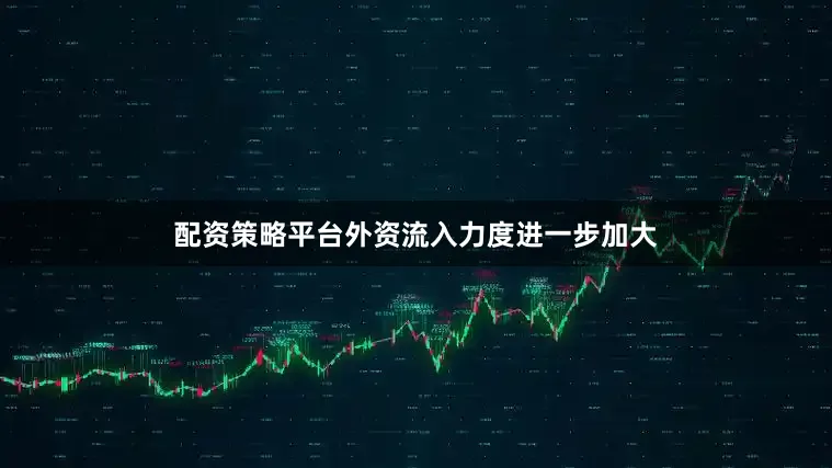 配资策略平台外资流入力度进一步加大