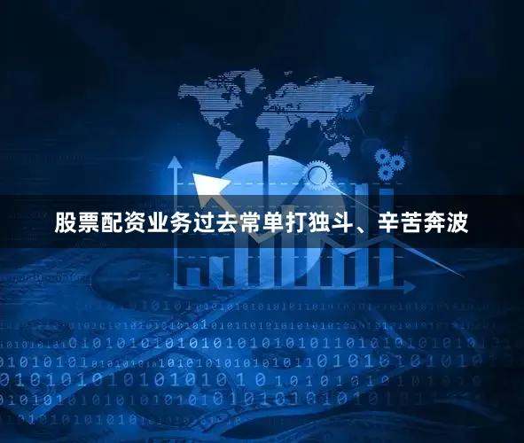 股票配资业务过去常单打独斗、辛苦奔波