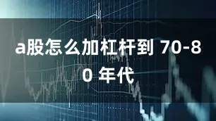 a股怎么加杠杆到 70-80 年代