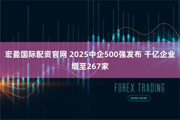 宏盈国际配资官网 2025中企500强发布 千亿企业增至267家