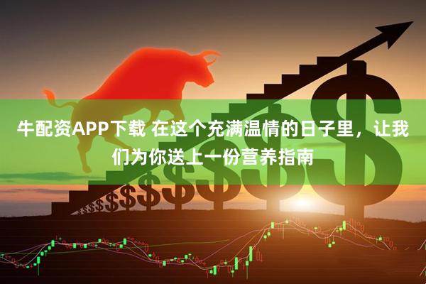 牛配资APP下载 在这个充满温情的日子里，让我们为你送上一份营养指南