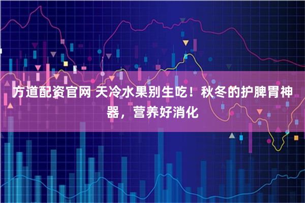 方道配资官网 天冷水果别生吃！秋冬的护脾胃神器，营养好消化