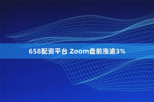 658配资平台 Zoom盘前涨逾3%