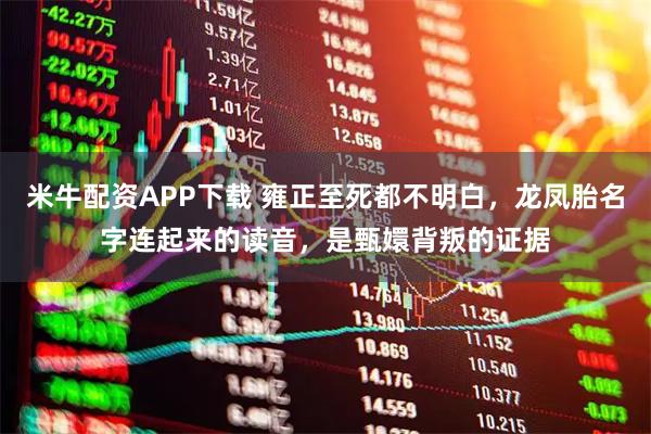 米牛配资APP下载 雍正至死都不明白，龙凤胎名字连起来的读音，是甄嬛背叛的证据