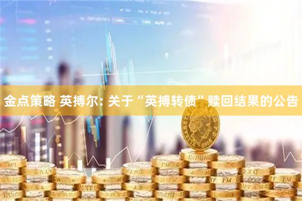 金点策略 英搏尔: 关于“英搏转债”赎回结果的公告