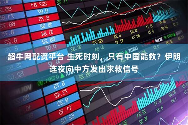 超牛网配资平台 生死时刻，只有中国能救？伊朗连夜向中方发出求救信号
