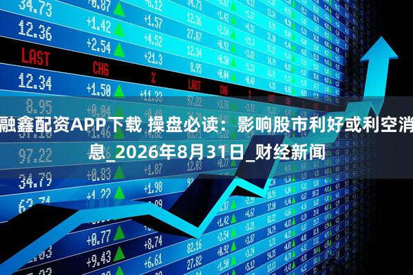 融鑫配资APP下载 操盘必读：影响股市利好或利空消息_2026年8月31日_财经新闻